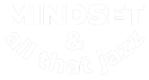 Mindset And All That Jazz